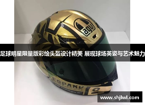 足球明星限量版彩绘头盔设计精美 展现球场英姿与艺术魅力