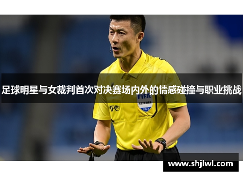 足球明星与女裁判首次对决赛场内外的情感碰撞与职业挑战