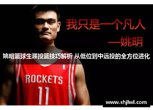 姚明篮球生涯投篮技巧解析 从低位到中远投的全方位进化