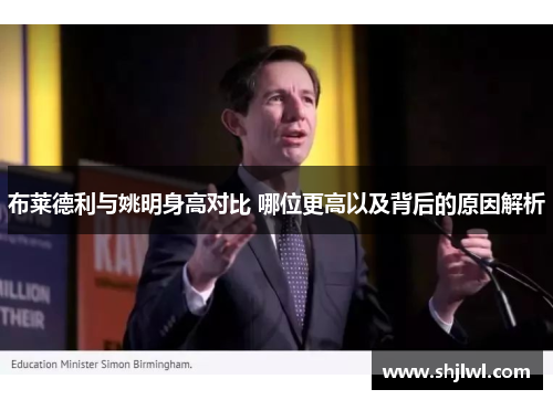 布莱德利与姚明身高对比 哪位更高以及背后的原因解析