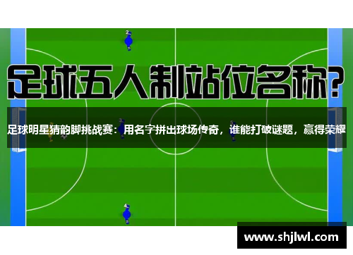 足球明星猜韵脚挑战赛：用名字拼出球场传奇，谁能打破谜题，赢得荣耀