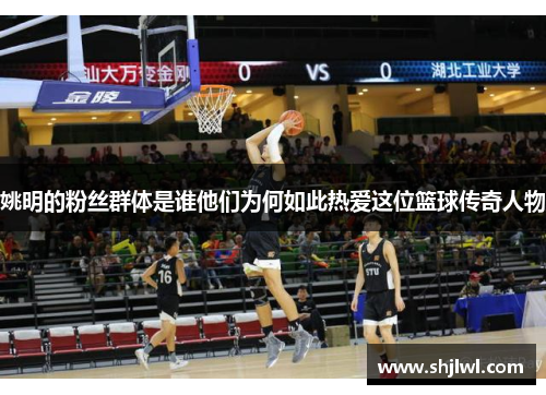 姚明的粉丝群体是谁他们为何如此热爱这位篮球传奇人物