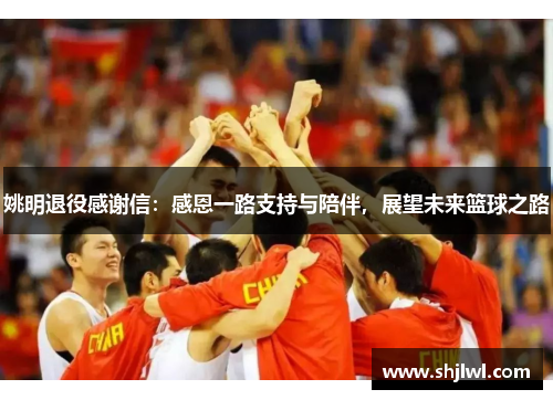 姚明退役感谢信：感恩一路支持与陪伴，展望未来篮球之路