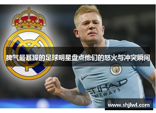 脾气最暴躁的足球明星盘点他们的怒火与冲突瞬间