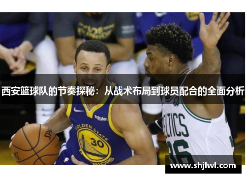 西安篮球队的节奏探秘：从战术布局到球员配合的全面分析