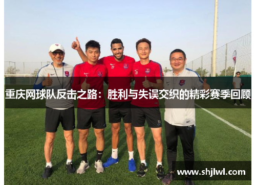 重庆网球队反击之路：胜利与失误交织的精彩赛季回顾