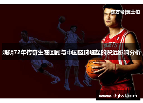 姚明72年传奇生涯回顾与中国篮球崛起的深远影响分析