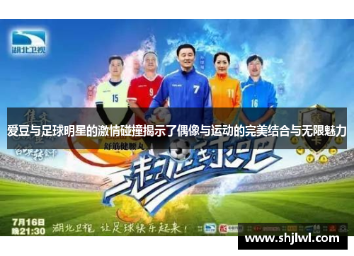 爱豆与足球明星的激情碰撞揭示了偶像与运动的完美结合与无限魅力