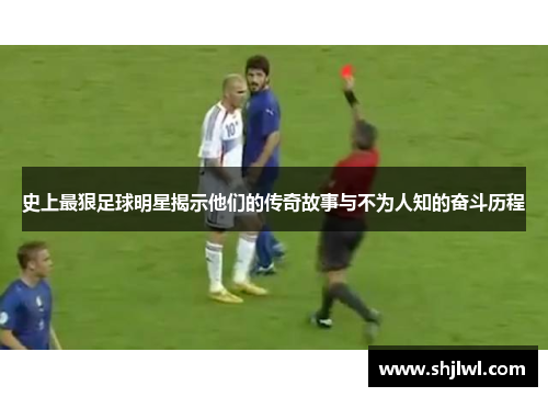 史上最狠足球明星揭示他们的传奇故事与不为人知的奋斗历程