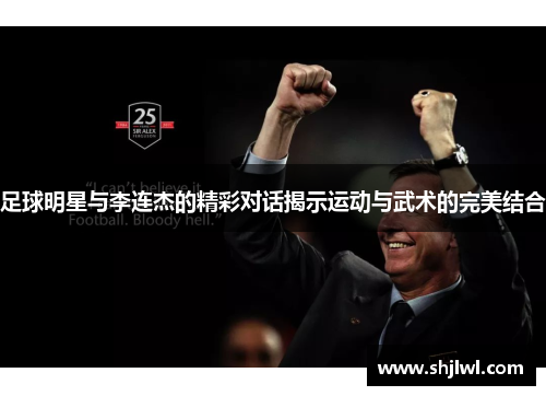 足球明星与李连杰的精彩对话揭示运动与武术的完美结合