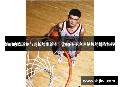 姚明的篮球梦与成长故事绘本：激励孩子追逐梦想的精彩旅程