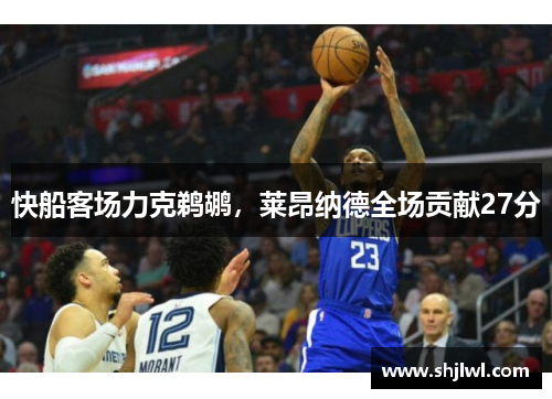 快船客场力克鹈鹕，莱昂纳德全场贡献27分