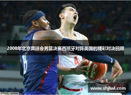 2008年北京奥运会男篮决赛西班牙对阵美国的精彩对决回顾