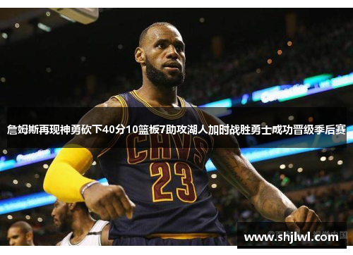 詹姆斯再现神勇砍下40分10篮板7助攻湖人加时战胜勇士成功晋级季后赛